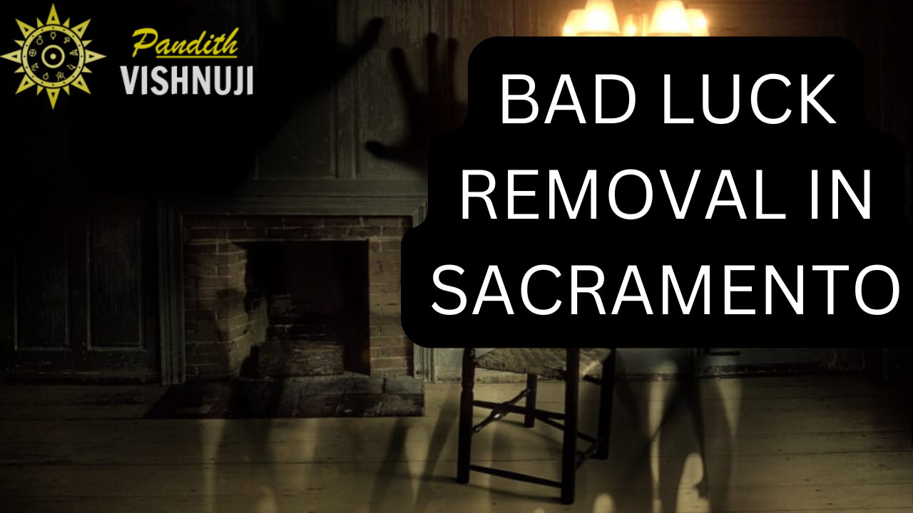 BAD LUCK REMOVAL IN SACRAMENTO