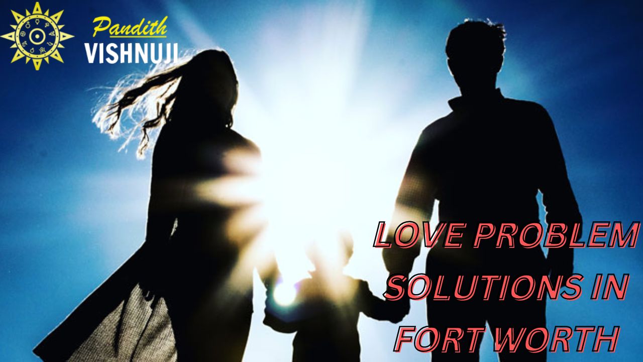 LOVE PROBLEM SOLUTIONS IN FORT WORTH